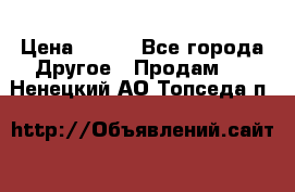 ChipiCao › Цена ­ 250 - Все города Другое » Продам   . Ненецкий АО,Топседа п.